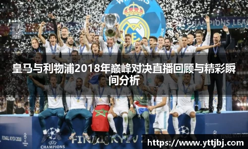 皇马与利物浦2018年巅峰对决直播回顾与精彩瞬间分析